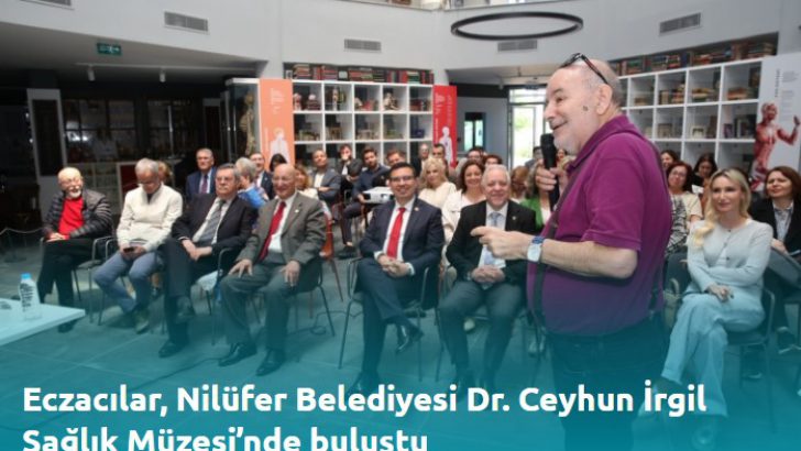 Eczacılar, Nilüfer Belediyesi Dr. Ceyhun İrgil Sağlık Müzesi’nde buluştu